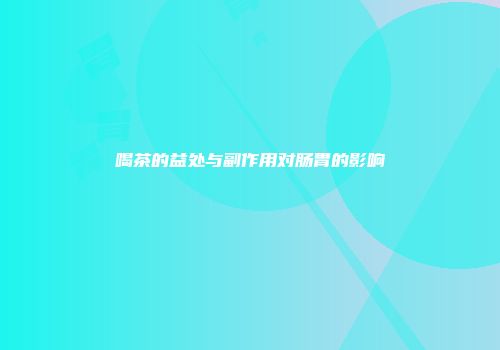 喝茶的益处与副作用对肠胃的影响