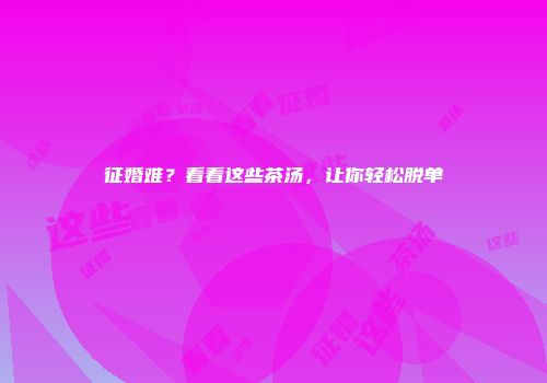 征婚难？看看这些茶汤，让你轻松脱单