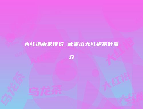 大红袍由来传说_武夷山大红袍茶叶简介
