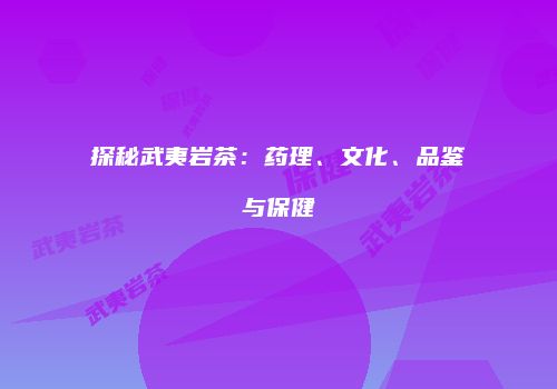 探秘武夷岩茶：药理、文化、品鉴与保健