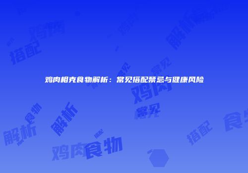 鸡肉相克食物解析：常见搭配禁忌与健康风险