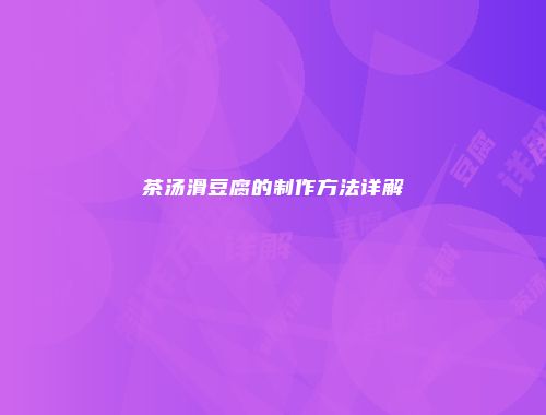 茶汤滑豆腐的制作方法详解