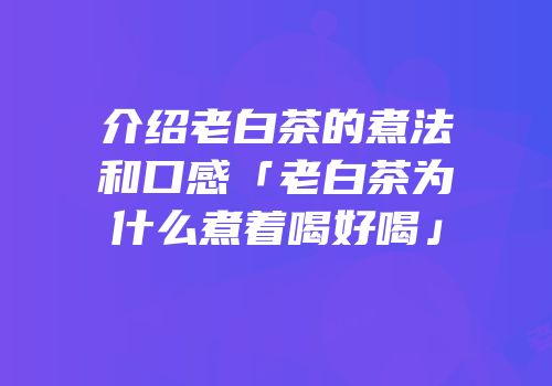 介绍老白茶的煮法和口感「老白茶为什么煮着喝好喝」