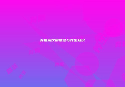 寿眉茶饮用禁忌与养生知识