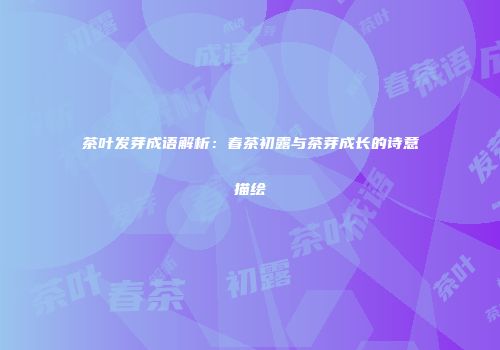 茶叶发芽成语解析：春茶初露与茶芽成长的诗意描绘