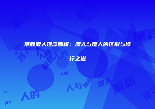 佛教渡人理念解析：渡人与度人的区别与修行之道