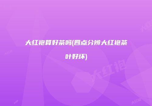 大红袍算好茶吗(四点分辨大红袍茶叶好坏)