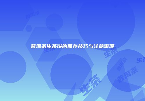 普洱茶生茶饼的保存技巧与注意事项