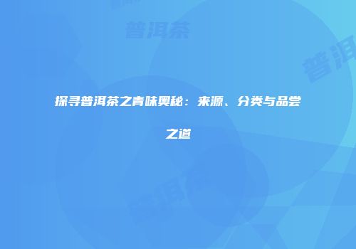 探寻普洱茶之青味奥秘：来源、分类与品尝之道
