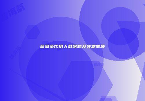 普洱茶饮用人群限制及注意事项