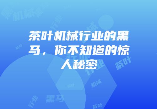 茶叶机械行业的黑马，你不知道的惊人秘密