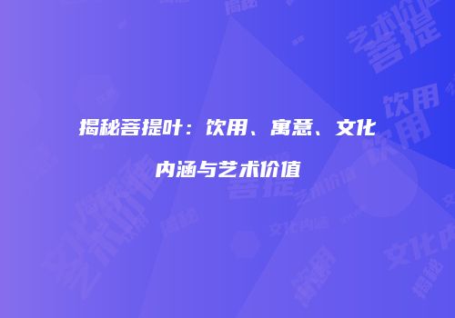 揭秘菩提叶：饮用、寓意、文化内涵与艺术价值