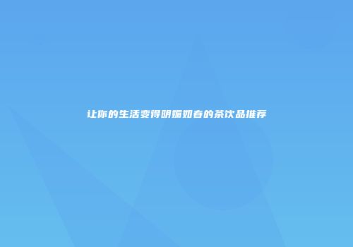 让你的生活变得明媚如春的茶饮品推荐