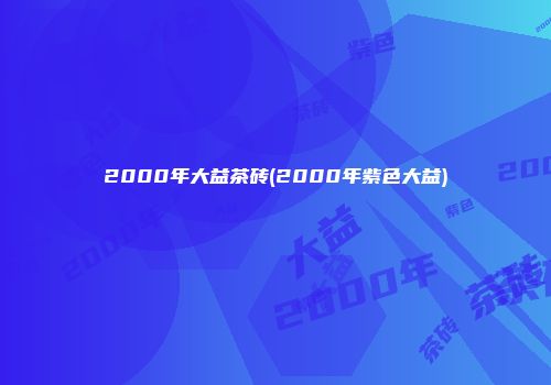 2000年大益茶砖(2000年紫色大益)