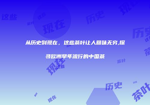 从历史到现在，这些茶叶让人回味无穷,探寻欧洲早年流行的中国茶