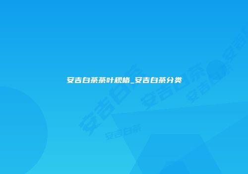 安吉白茶茶叶规格_安吉白茶分类