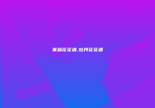 茉莉花花语,牡丹花花语