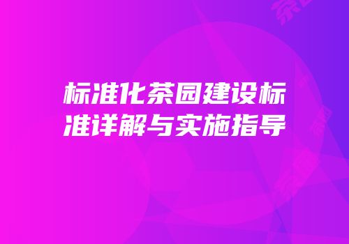 标准化茶园建设标准详解与实施指导