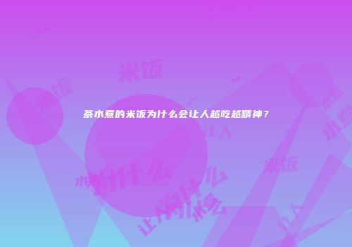 茶水煮的米饭为什么会让人越吃越精神？