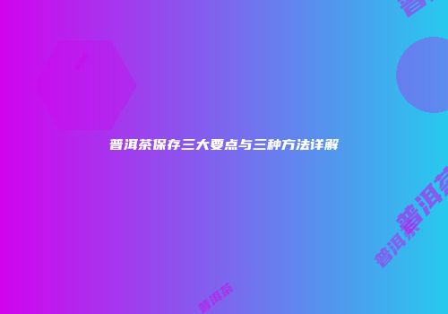 普洱茶保存三大要点与三种方法详解