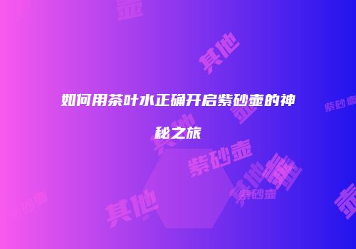 如何用茶叶水正确开启紫砂壶的神秘之旅