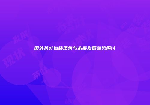 国外茶叶包装现状与未来发展趋势探讨