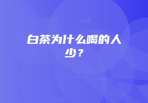 白茶为什么喝的人少？