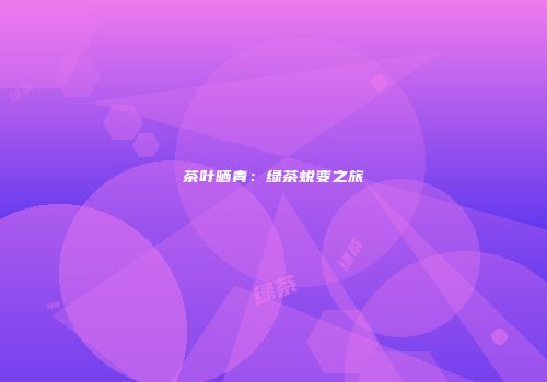 茶叶晒青：绿茶蜕变之旅