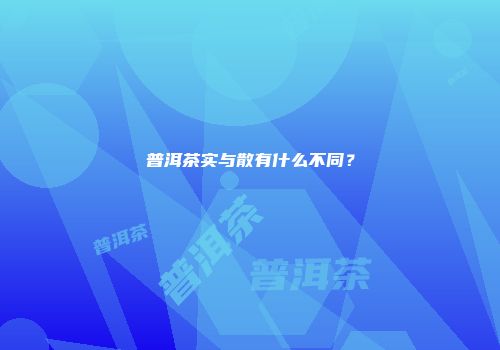普洱茶实与散有什么不同？