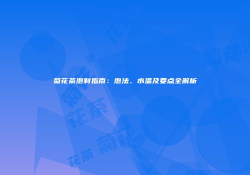 菊花茶泡制指南：泡法、水温及要点全解析