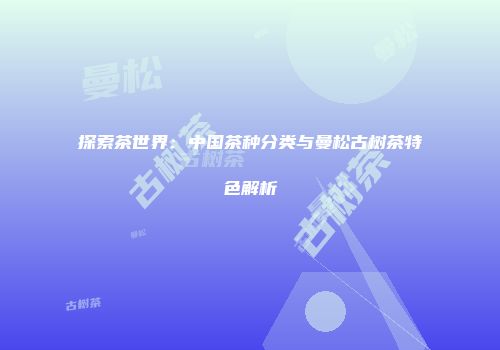 探索茶世界：中国茶种分类与曼松古树茶特色解析