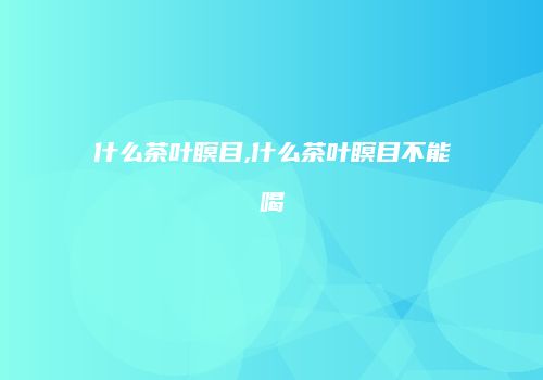 什么茶叶瞑目,什么茶叶瞑目不能喝