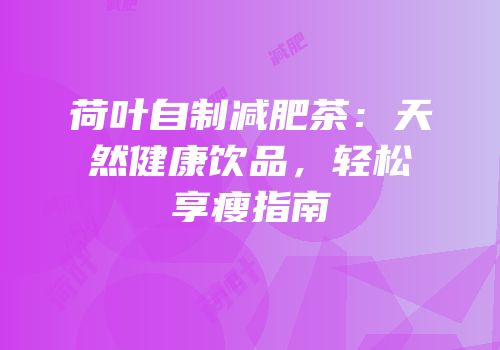 荷叶自制减肥茶：天然健康饮品，轻松享瘦指南
