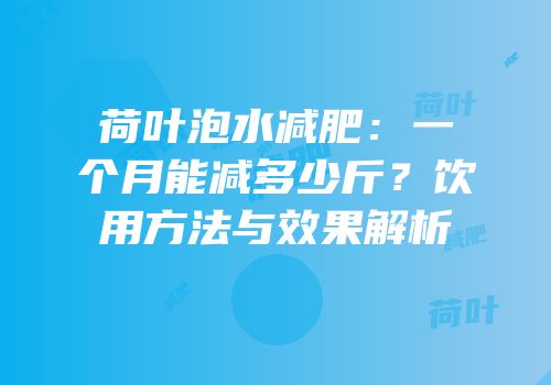 荷叶泡水减肥：一个月能减多少斤？饮用方法与效果解析