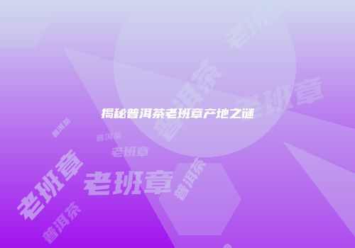 揭秘普洱茶老班章产地之谜