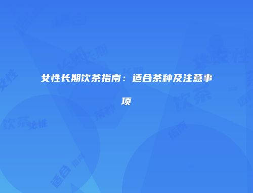 女性长期饮茶指南：适合茶种及注意事项