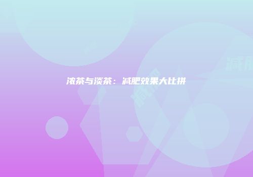 浓茶与淡茶：减肥效果大比拼
