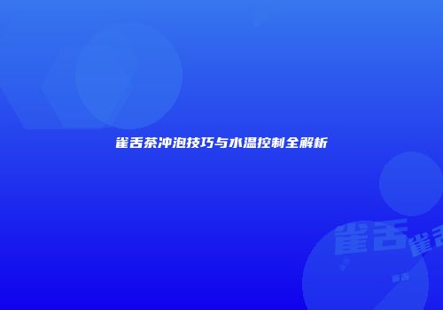 雀舌茶冲泡技巧与水温控制全解析