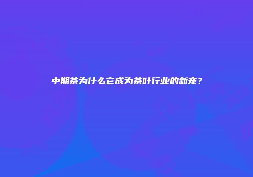 中期茶为什么它成为茶叶行业的新宠？