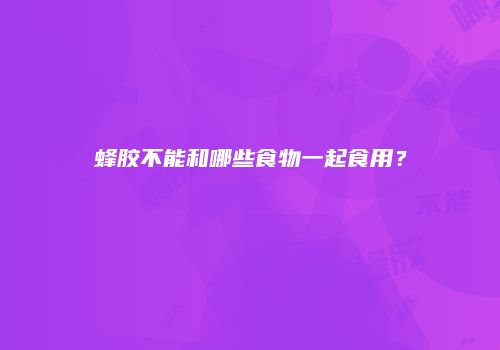 蜂胶不能和哪些食物一起食用？