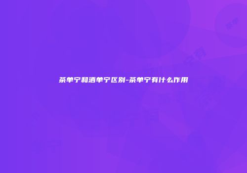 茶单宁和酒单宁区别-茶单宁有什么作用