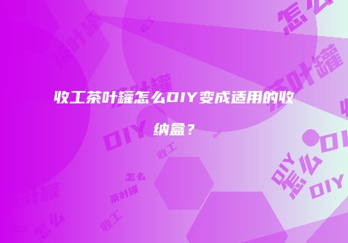 收工茶叶罐怎么DIY变成适用的收纳盒？