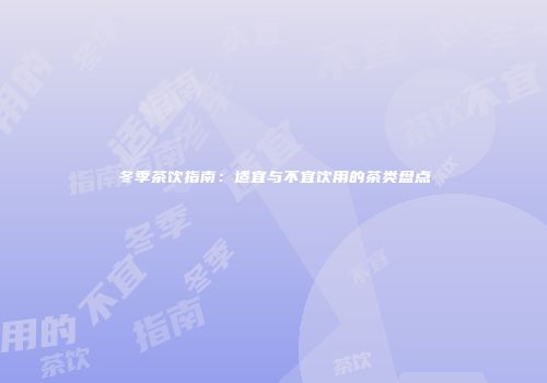 冬季茶饮指南：适宜与不宜饮用的茶类盘点