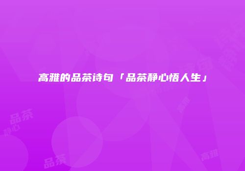 高雅的品茶诗句「品茶静心悟人生」