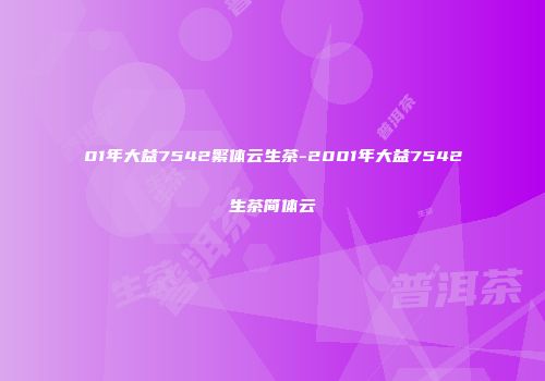 01年大益7542繁体云生茶-2001年大益7542生茶简体云