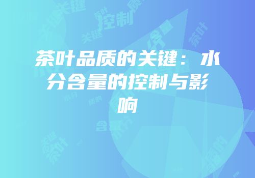 茶叶品质的关键：水分含量的控制与影响
