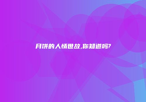 月饼的人情世故,你知道吗?