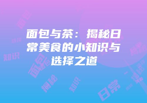 面包与茶：揭秘日常美食的小知识与选择之道
