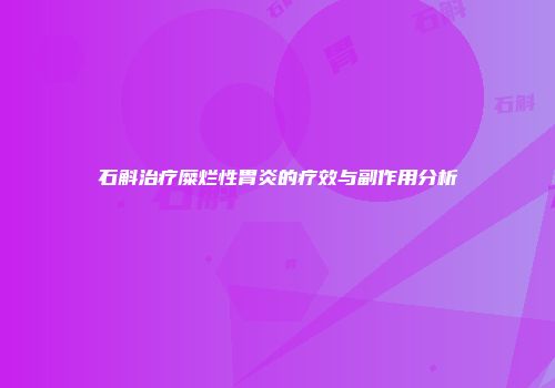 石斛治疗糜烂性胃炎的疗效与副作用分析