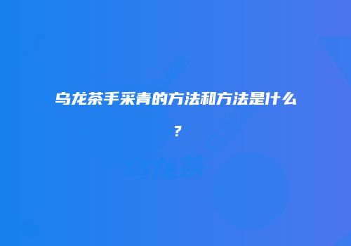 乌龙茶手采青的方法和方法是什么？